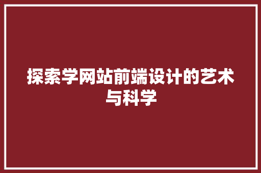 探索学网站前端设计的艺术与科学 探索学网站前端设计的艺术与科学 必应SEO