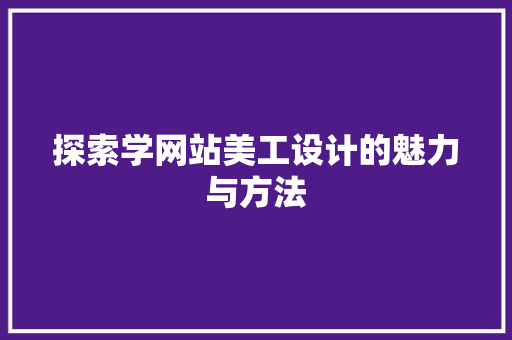 探索学网站美工设计的魅力与方法 探索学网站美工设计的魅力与方法 搜狗SEO
