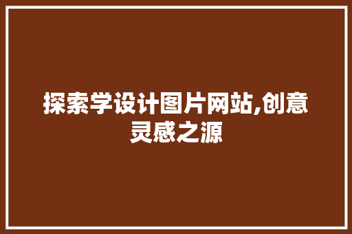 探索学设计图片网站,创意灵感之源 探索学设计图片网站,创意灵感之源 网站建设公司