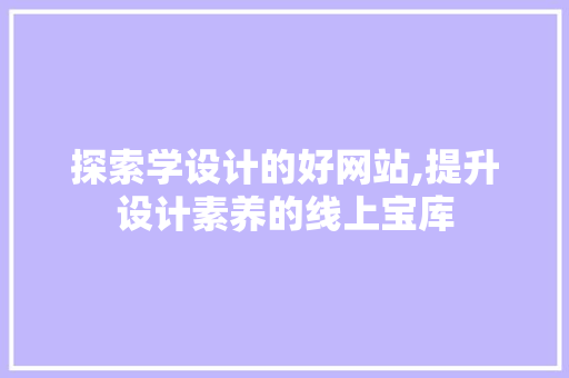 探索学设计的好网站,提升设计素养的线上宝库 探索学设计的好网站,提升设计素养的线上宝库 神马SEO