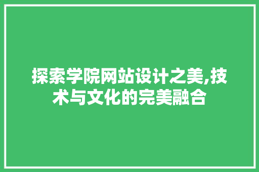 探索学院网站设计之美,技术与文化的完美融合