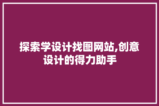 探索学设计找图网站,创意设计的得力助手 探索学设计找图网站,创意设计的得力助手 SEO关键词