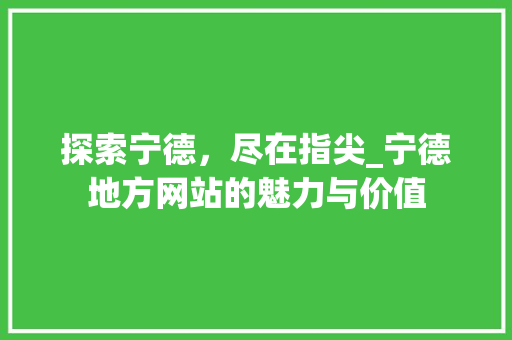 探索宁德，尽在指尖_宁德地方网站的魅力与价值 探索宁德，尽在指尖_宁德地方网站的魅力与价值 百度SEO