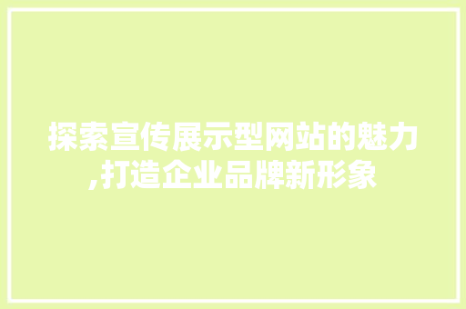 探索宣传展示型网站的魅力,打造企业品牌新形象 探索宣传展示型网站的魅力,打造企业品牌新形象 神马SEO