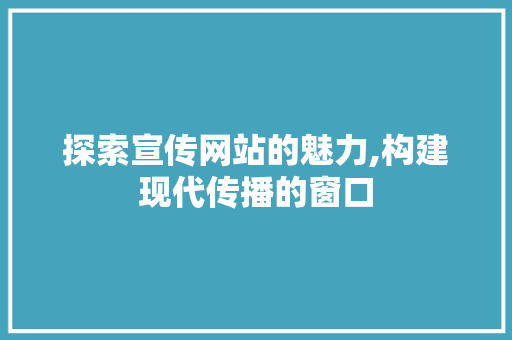 探索宣传网站的魅力,构建现代传播的窗口 探索宣传网站的魅力,构建现代传播的窗口 搜狗SEO