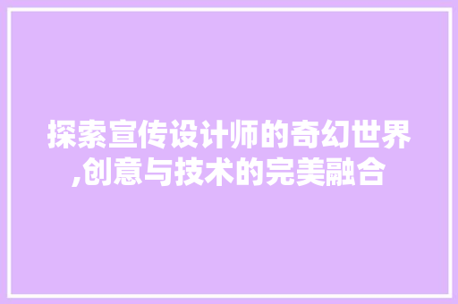 探索宣传设计师的奇幻世界,创意与技术的完美融合 探索宣传设计师的奇幻世界,创意与技术的完美融合 SEO关键词