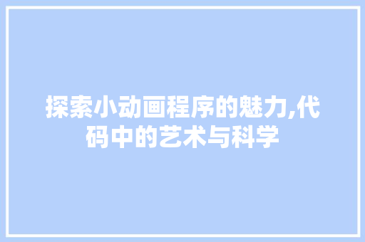 探索小动画程序的魅力,代码中的艺术与科学 探索小动画程序的魅力,代码中的艺术与科学 神马SEO