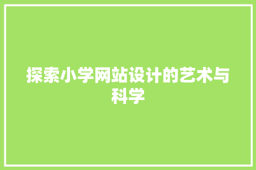 探索小学网站设计的艺术与科学 探索小学网站设计的艺术与科学 网站建设公司