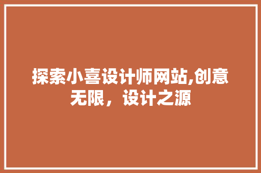 探索小喜设计师网站,创意无限，设计之源 探索小喜设计师网站,创意无限，设计之源 神马SEO