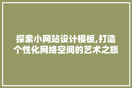 探索小网站设计模板,打造个性化网络空间的艺术之旅 探索小网站设计模板,打造个性化网络空间的艺术之旅 神马SEO