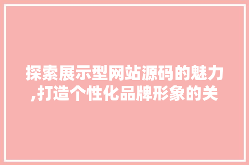 探索展示型网站源码的魅力,打造个性化品牌形象的关键 探索展示型网站源码的魅力,打造个性化品牌形象的关键 SEO关键词