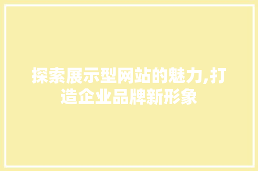 探索展示型网站的魅力,打造企业品牌新形象