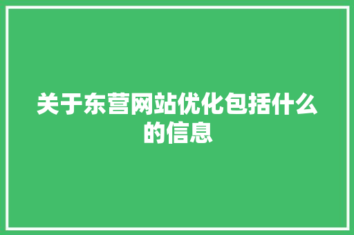 关于东营网站优化包括什么的信息 关于东营网站优化包括什么的信息 百度SEO