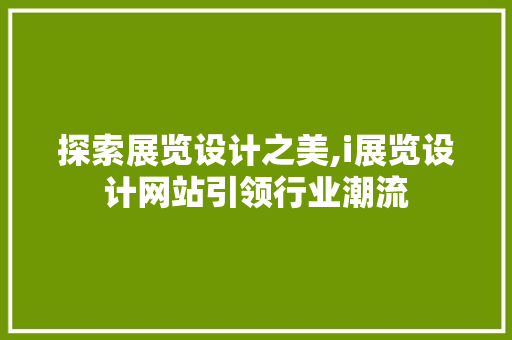 探索展览设计之美,i展览设计网站引领行业潮流 探索展览设计之美,i展览设计网站引领行业潮流 SEO关键词