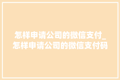 怎样申请公司的微信支付_怎样申请公司的微信支付码。 怎样申请公司的微信支付_怎样申请公司的微信支付码。 网站建设公司