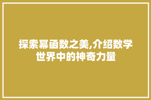 探索幂函数之美,介绍数学世界中的神奇力量 探索幂函数之美,介绍数学世界中的神奇力量 百度SEO