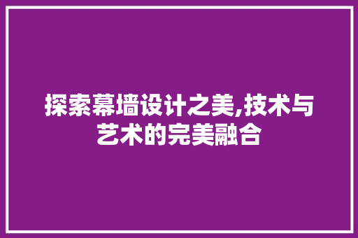 探索幕墙设计之美,技术与艺术的完美融合 探索幕墙设计之美,技术与艺术的完美融合 百度SEO