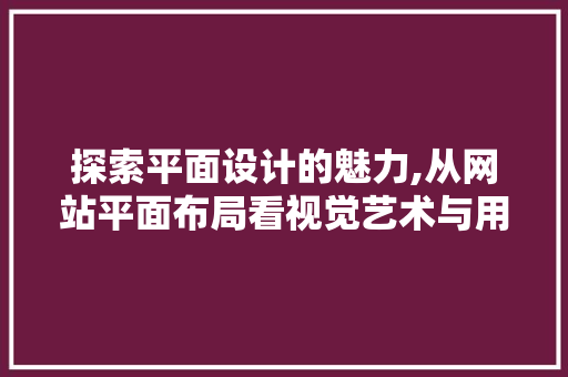 探索平面设计的魅力,从网站平面布局看视觉艺术与用户体验的融合 探索平面设计的魅力,从网站平面布局看视觉艺术与用户体验的融合 百度SEO