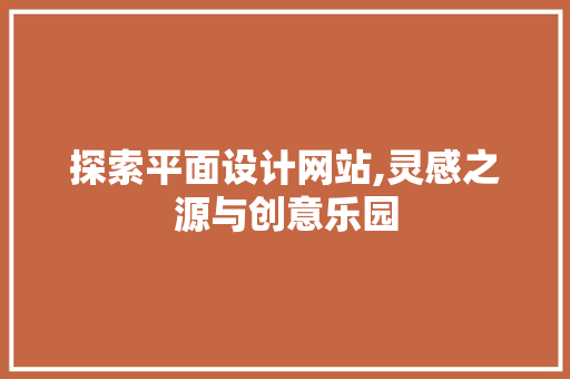 探索平面设计网站,灵感之源与创意乐园 探索平面设计网站,灵感之源与创意乐园 网站建设公司