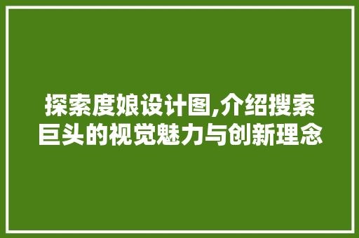 探索度娘设计图,介绍搜索巨头的视觉魅力与创新理念 探索度娘设计图,介绍搜索巨头的视觉魅力与创新理念 神马SEO