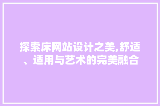 探索床网站设计之美,舒适、适用与艺术的完美融合 探索床网站设计之美,舒适、适用与艺术的完美融合 SEO关键词