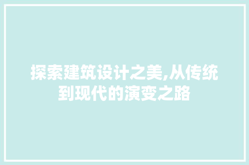 探索建筑设计之美,从传统到现代的演变之路 探索建筑设计之美,从传统到现代的演变之路 神马SEO