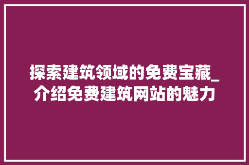 探索建筑领域的免费宝藏_介绍免费建筑网站的魅力 探索建筑领域的免费宝藏_介绍免费建筑网站的魅力 百度SEO