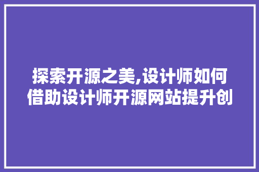 探索开源之美,设计师如何借助设计师开源网站提升创意与技能