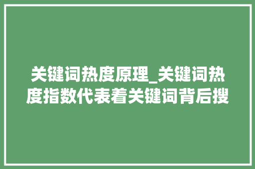 关键词热度原理_关键词热度指数代表着关键词背后搜索的人数。 关键词热度原理_关键词热度指数代表着关键词背后搜索的人数。 SEO关键词