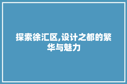 探索徐汇区,设计之都的繁华与魅力 探索徐汇区,设计之都的繁华与魅力 SEO关键词