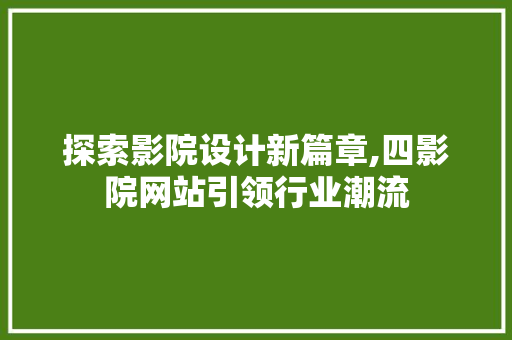 探索影院设计新篇章,四影院网站引领行业潮流 探索影院设计新篇章,四影院网站引领行业潮流 神马SEO