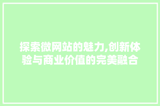 探索微网站的魅力,创新体验与商业价值的完美融合 探索微网站的魅力,创新体验与商业价值的完美融合 神马SEO