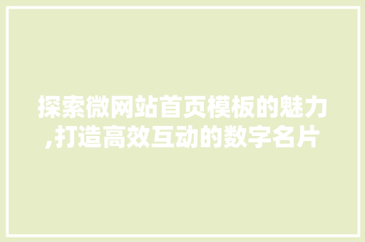 探索微网站首页模板的魅力,打造高效互动的数字名片 探索微网站首页模板的魅力,打造高效互动的数字名片 必应SEO