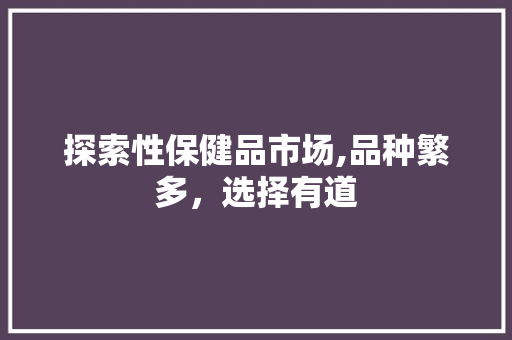 探索性保健品市场,品种繁多，选择有道 探索性保健品市场,品种繁多，选择有道 网站建设公司