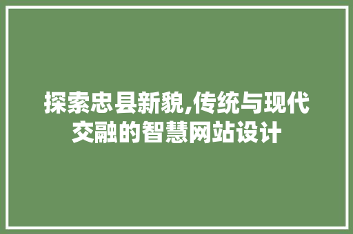 探索忠县新貌,传统与现代交融的智慧网站设计 探索忠县新貌,传统与现代交融的智慧网站设计 必应SEO