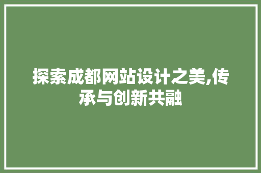 探索成都网站设计之美,传承与创新共融 探索成都网站设计之美,传承与创新共融 SEO关键词