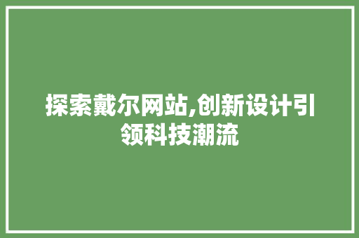 探索戴尔网站,创新设计引领科技潮流 探索戴尔网站,创新设计引领科技潮流 必应SEO