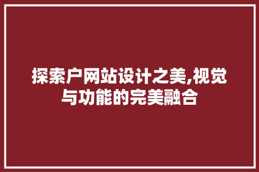 探索户网站设计之美,视觉与功能的完美融合 探索户网站设计之美,视觉与功能的完美融合 SEO关键词