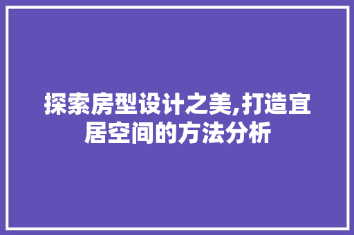 探索房型设计之美,打造宜居空间的方法分析 探索房型设计之美,打造宜居空间的方法分析 网站建设公司