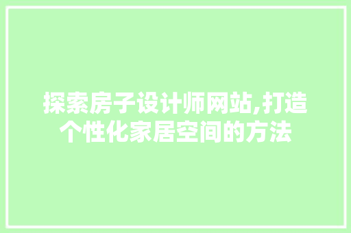 探索房子设计师网站,打造个性化家居空间的方法 探索房子设计师网站,打造个性化家居空间的方法 必应SEO