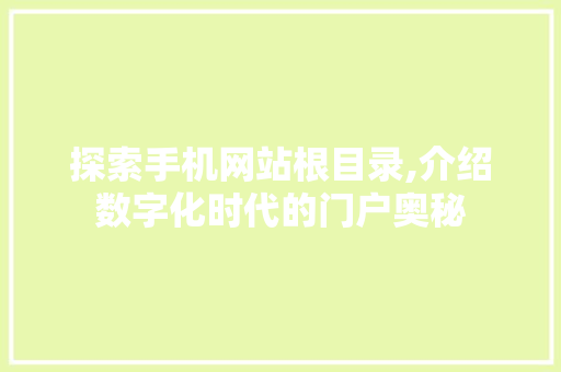探索手机网站根目录,介绍数字化时代的门户奥秘 探索手机网站根目录,介绍数字化时代的门户奥秘 搜狗SEO