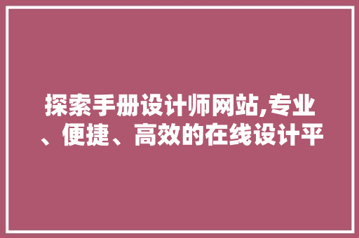 探索手册设计师网站,专业、便捷、高效的在线设计平台 探索手册设计师网站,专业、便捷、高效的在线设计平台 神马SEO