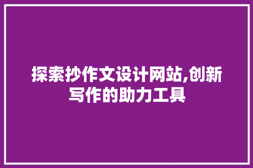 探索抄作文设计网站,创新写作的助力工具 探索抄作文设计网站,创新写作的助力工具 SEO关键词