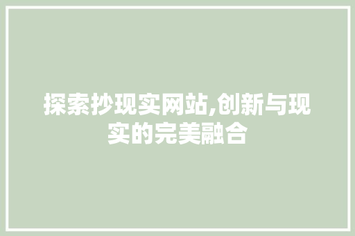 探索抄现实网站,创新与现实的完美融合 探索抄现实网站,创新与现实的完美融合 神马SEO