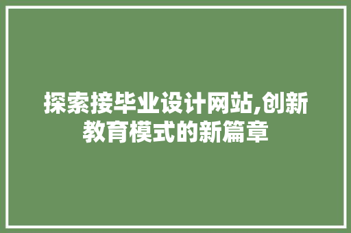 探索接毕业设计网站,创新教育模式的新篇章 探索接毕业设计网站,创新教育模式的新篇章 百度SEO