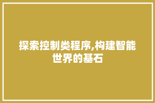 探索控制类程序,构建智能世界的基石 探索控制类程序,构建智能世界的基石 神马SEO