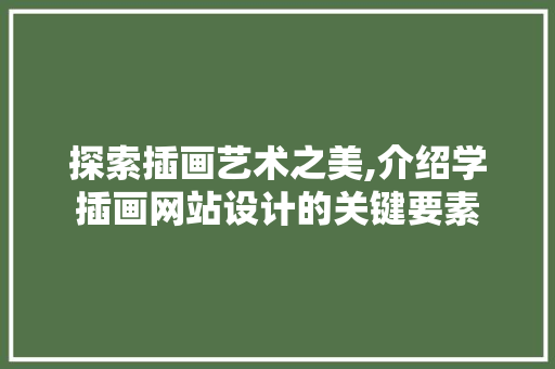 探索插画艺术之美,介绍学插画网站设计的关键要素 探索插画艺术之美,介绍学插画网站设计的关键要素 百度SEO