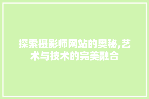 探索摄影师网站的奥秘,艺术与技术的完美融合 探索摄影师网站的奥秘,艺术与技术的完美融合 百度SEO