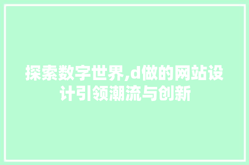 探索数字世界,d做的网站设计引领潮流与创新 探索数字世界,d做的网站设计引领潮流与创新 SEO关键词