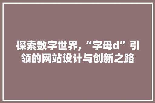 探索数字世界,“字母d”引领的网站设计与创新之路